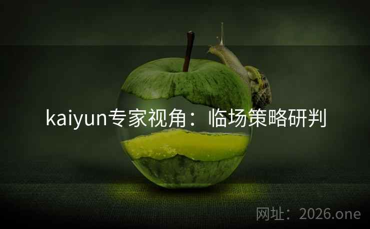 kaiyun专家视角：临场策略研判