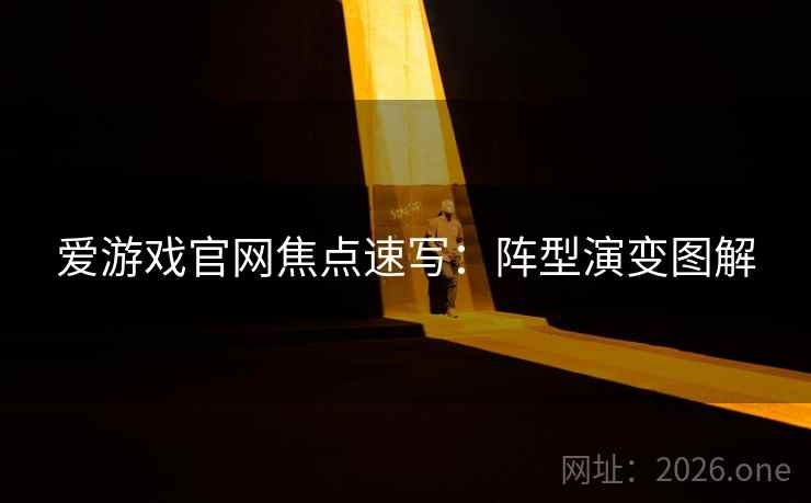 爱游戏官网焦点速写:阵型演变图解 爱游戏官网焦点速写:阵型演变图解