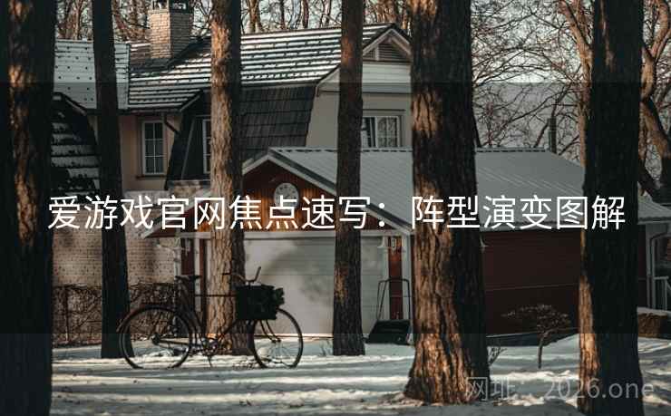 爱游戏官网焦点速写:阵型演变图解 爱游戏官网焦点速写:阵型演变图解