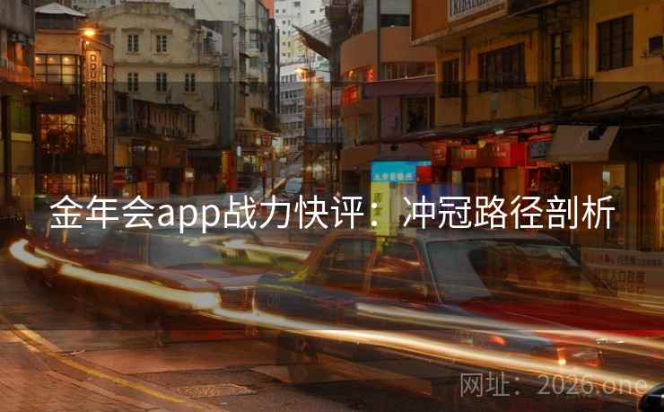 金年会app战力快评：冲冠路径剖析