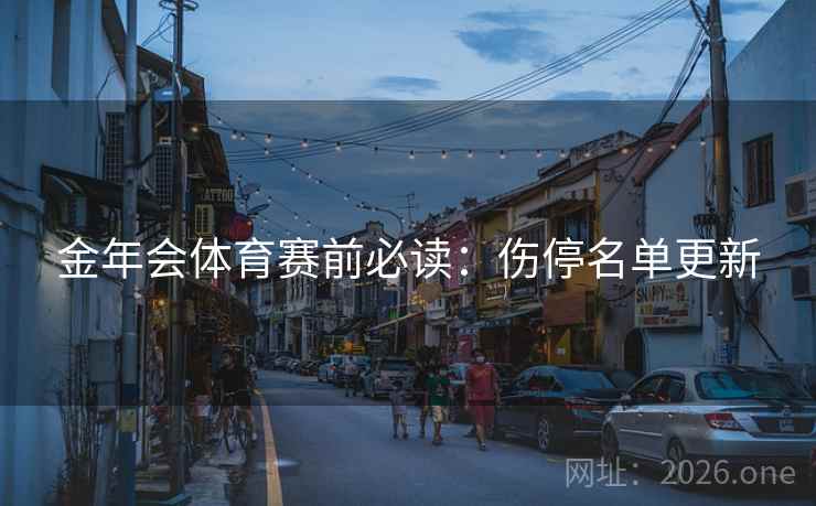 金年会体育赛前必读:伤停名单更新 金年会体育赛前必读:伤停名单更新