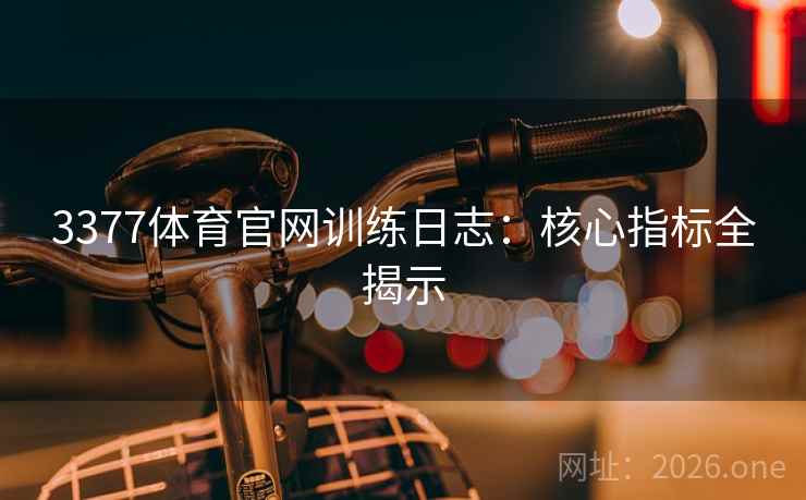 3377体育官网训练日志:核心指标全揭示 3377体育官网训练日志:核心指标全揭示