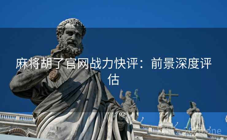 麻将胡了官网战力快评:前景深度评估 麻将胡了官网战力快评:前景深度评估