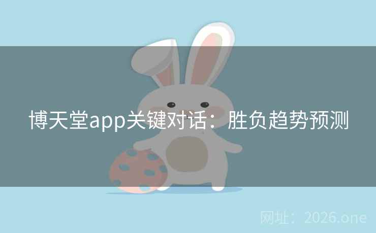 博天堂app关键对话:胜负趋势预测 博天堂app关键对话:胜负趋势预测