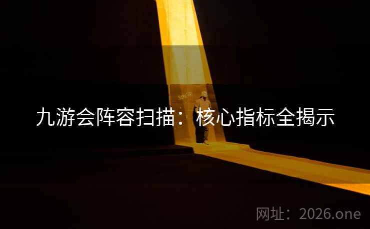九游会阵容扫描:核心指标全揭示 九游会阵容扫描:核心指标全揭示