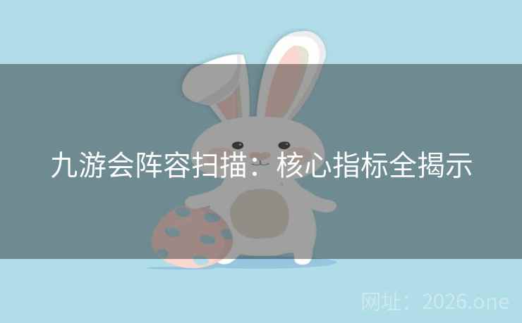 九游会阵容扫描:核心指标全揭示 九游会阵容扫描:核心指标全揭示