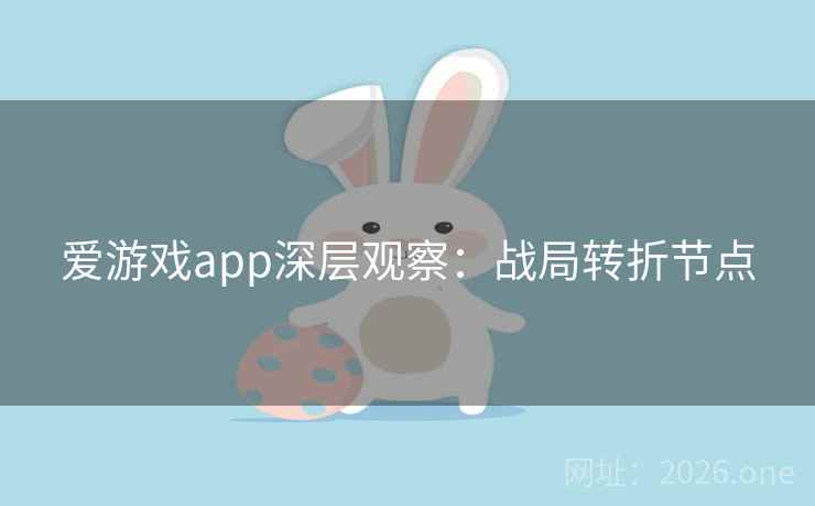 爱游戏app深层观察:战局转折节点 爱游戏app深层观察:战局转折节点