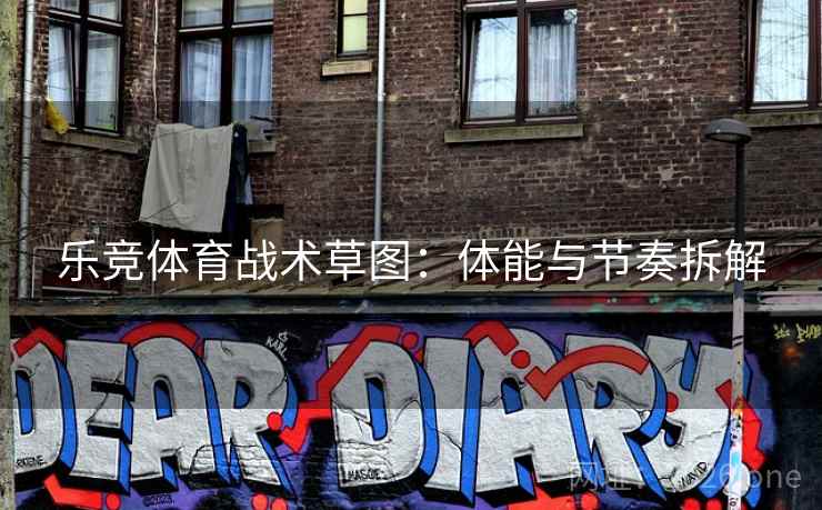 乐竞体育战术草图:体能与节奏拆解 乐竞体育战术草图:体能与节奏拆解