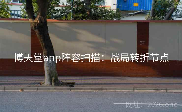 博天堂app阵容扫描:战局转折节点 博天堂app阵容扫描:战局转折节点