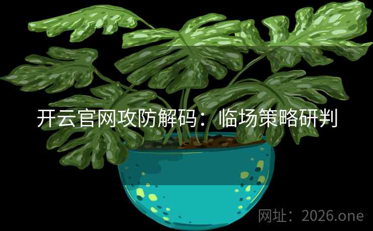 开云官网攻防解码：临场策略研判