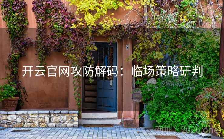 开云官网攻防解码:临场策略研判 开云官网攻防解码:临场策略研判
