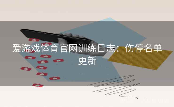 爱游戏体育官网训练日志:伤停名单更新 爱游戏体育官网训练日志:伤停名单更新