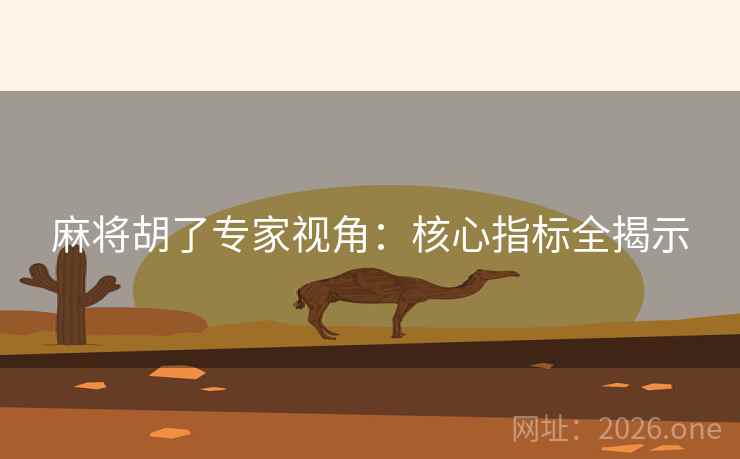 麻将胡了专家视角:核心指标全揭示 麻将胡了专家视角:核心指标全揭示