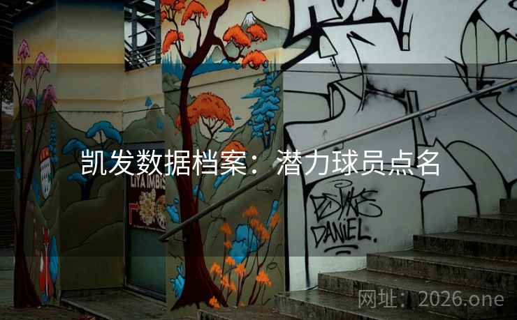 凯发数据档案:潜力球员点名 凯发数据档案:潜力球员点名