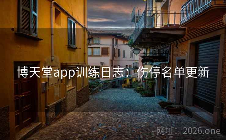 博天堂app训练日志:伤停名单更新 博天堂app训练日志:伤停名单更新
