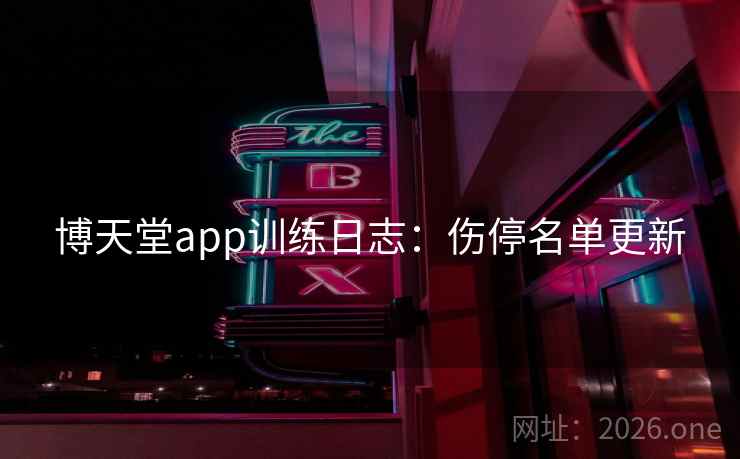 博天堂app训练日志:伤停名单更新 博天堂app训练日志:伤停名单更新