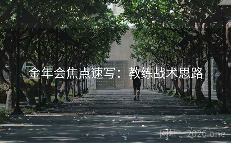 金年会焦点速写:教练战术思路 金年会焦点速写:教练战术思路