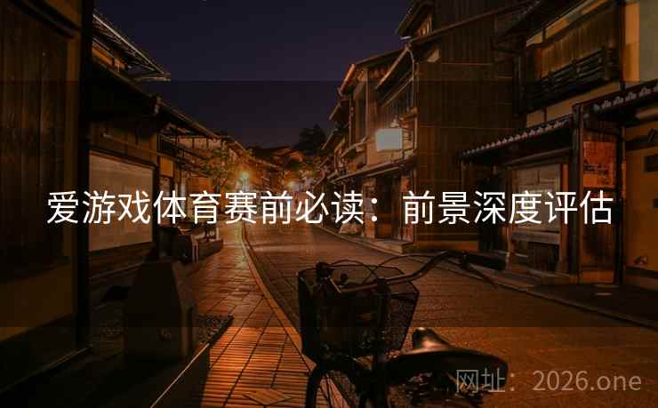 爱游戏体育赛前必读：前景深度评估