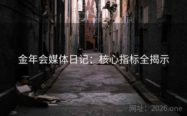 金年会媒体日记：核心指标全揭示