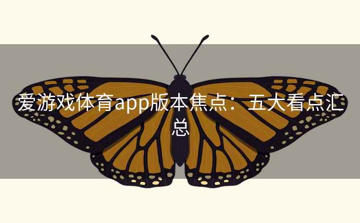 爱游戏体育app版本焦点:五大看点汇总 爱游戏体育app版本焦点:五大看点汇总