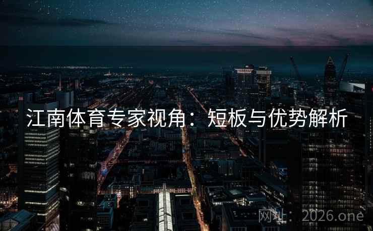 江南体育专家视角：短板与优势解析