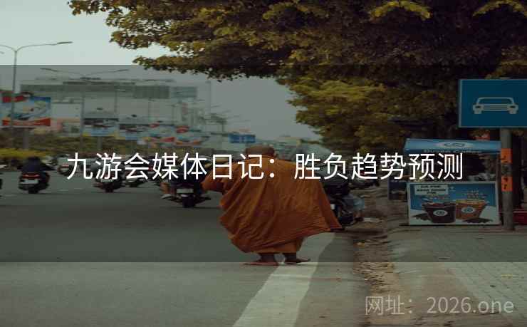 九游会媒体日记:胜负趋势预测 九游会媒体日记:胜负趋势预测