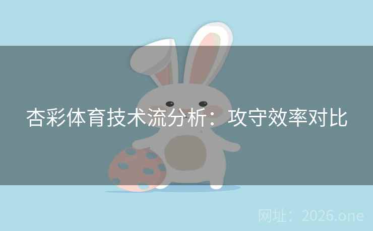 杏彩体育技术流分析：攻守效率对比