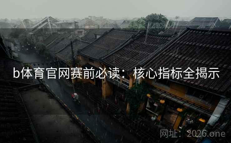b体育官网赛前必读：核心指标全揭示
