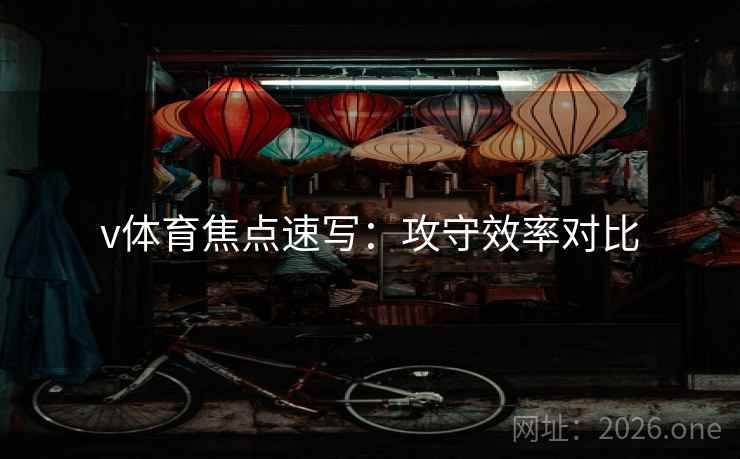 v体育焦点速写:攻守效率对比 v体育焦点速写:攻守效率对比