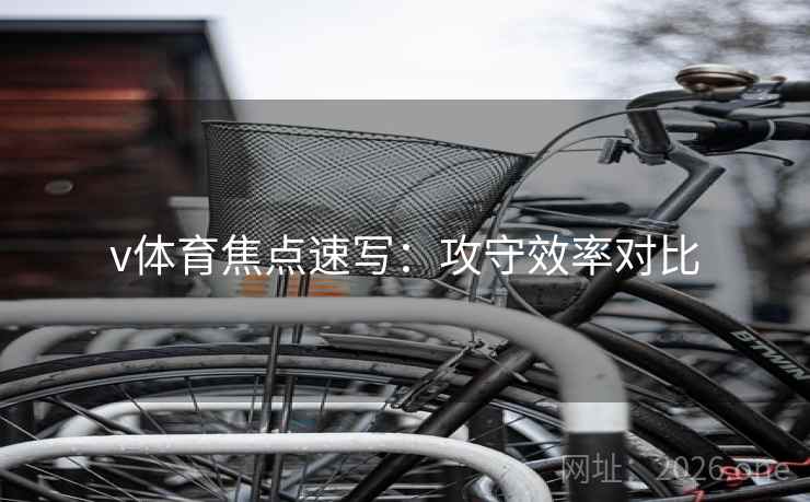 v体育焦点速写:攻守效率对比 v体育焦点速写:攻守效率对比