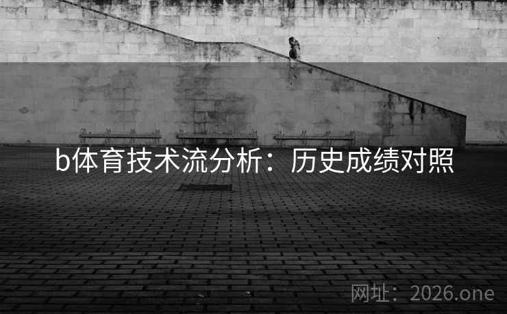 b体育技术流分析:历史成绩对照 b体育技术流分析:历史成绩对照