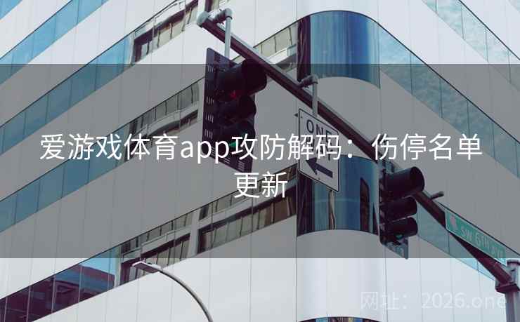 爱游戏体育app攻防解码:伤停名单更新 爱游戏体育app攻防解码:伤停名单更新
