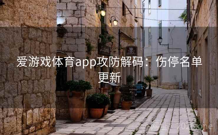 爱游戏体育app攻防解码:伤停名单更新 爱游戏体育app攻防解码:伤停名单更新