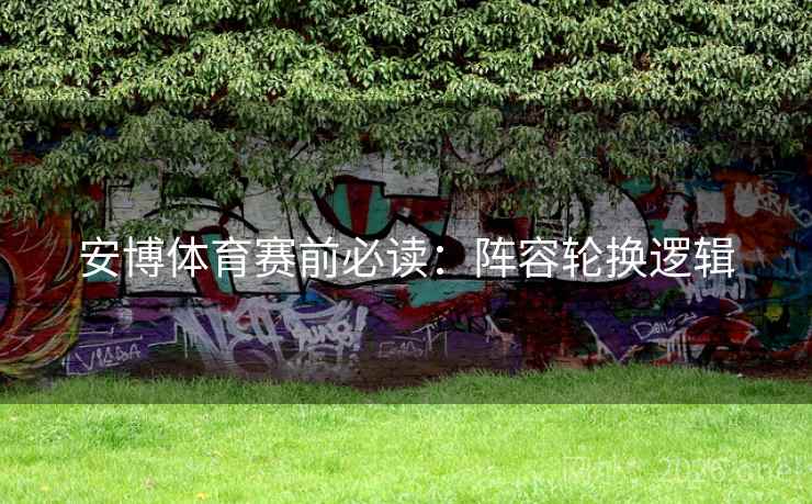 安博体育赛前必读：阵容轮换逻辑