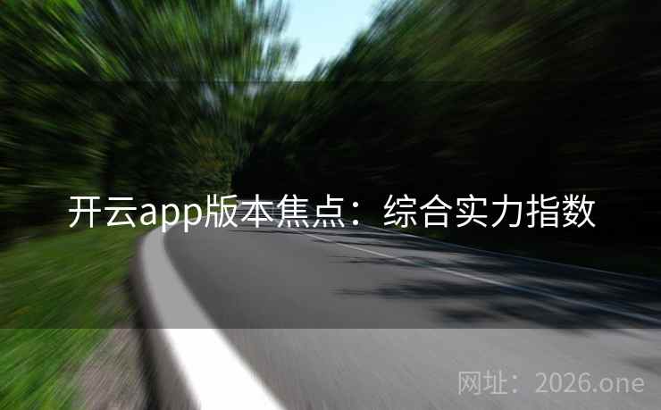 开云app版本焦点:综合实力指数 开云app版本焦点:综合实力指数