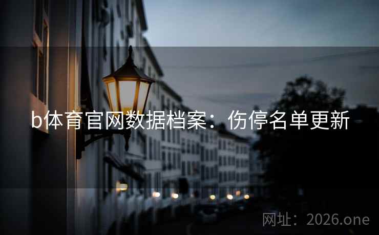 b体育官网数据档案:伤停名单更新 b体育官网数据档案:伤停名单更新