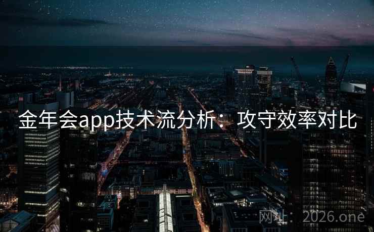 金年会app技术流分析:攻守效率对比 金年会app技术流分析:攻守效率对比