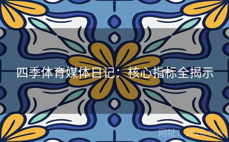 四季体育媒体日记：核心指标全揭示