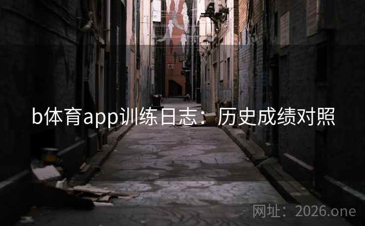 b体育app训练日志:历史成绩对照 b体育app训练日志:历史成绩对照