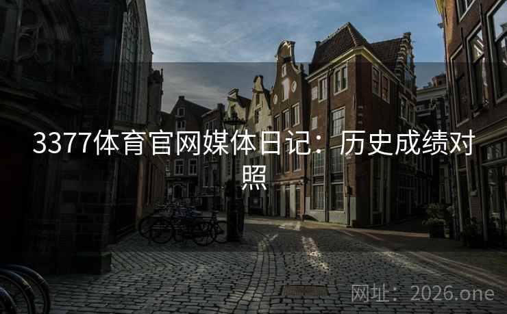 3377体育官网媒体日记:历史成绩对照 3377体育官网媒体日记:历史成绩对照