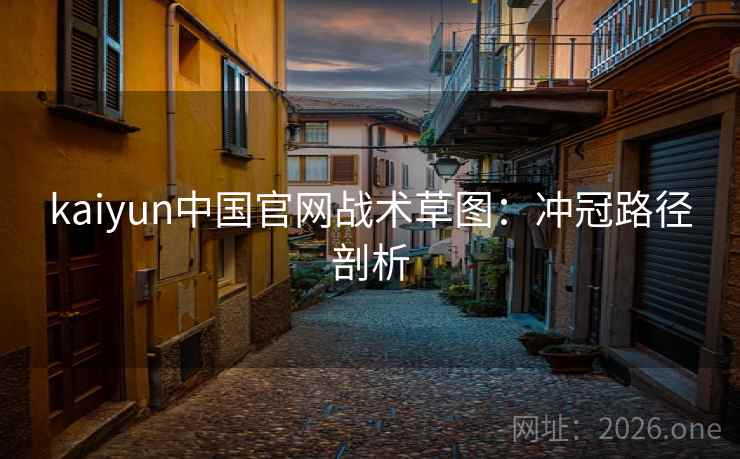 kaiyun中国官网战术草图：冲冠路径剖析