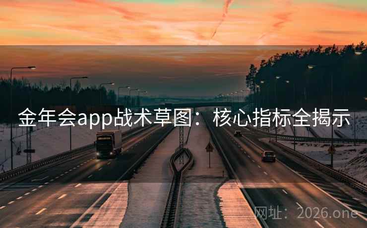 金年会app战术草图:核心指标全揭示 金年会app战术草图:核心指标全揭示
