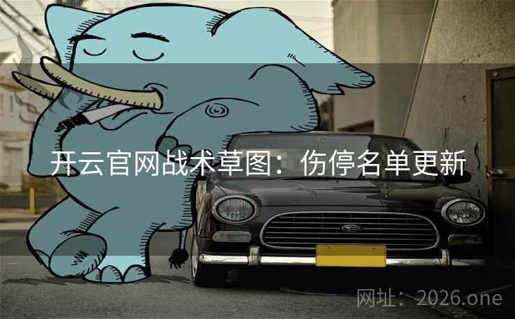 开云官网战术草图:伤停名单更新 开云官网战术草图:伤停名单更新