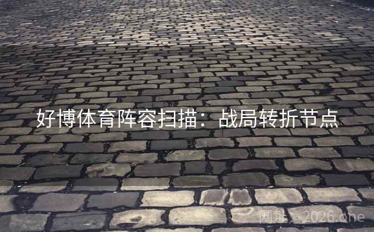 好博体育阵容扫描：战局转折节点