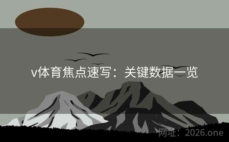 v体育焦点速写:关键数据一览 v体育焦点速写:关键数据一览