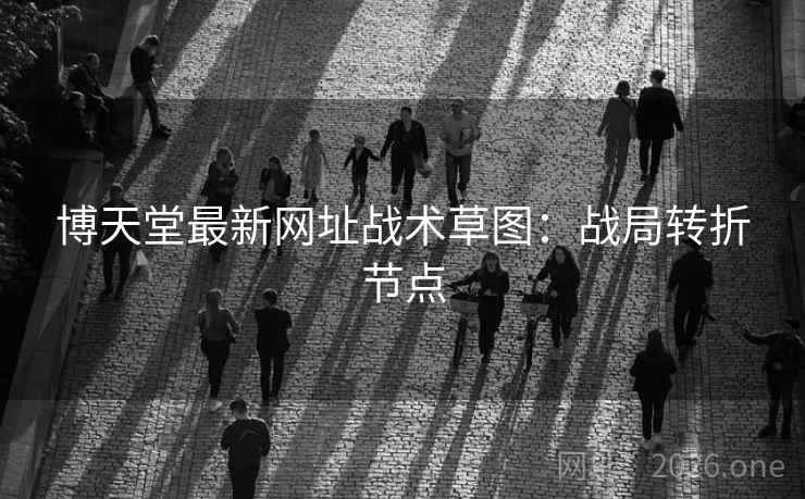 博天堂最新网址战术草图：战局转折节点