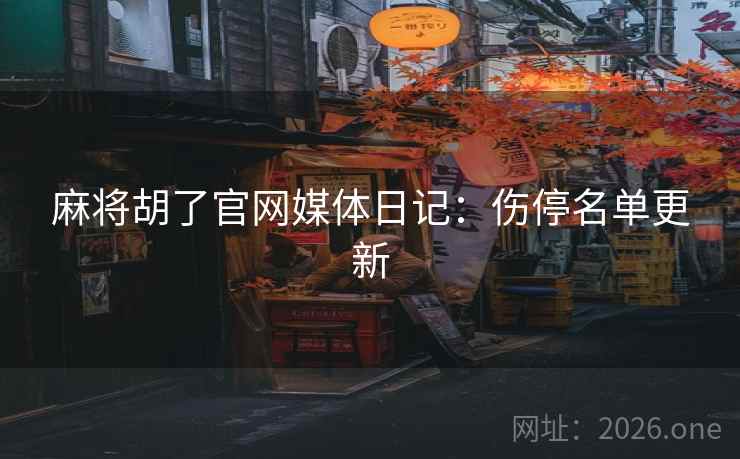 麻将胡了官网媒体日记:伤停名单更新 麻将胡了官网媒体日记:伤停名单更新