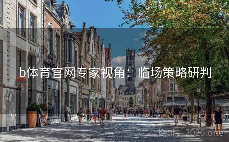 b体育官网专家视角:临场策略研判 b体育官网专家视角:临场策略研判