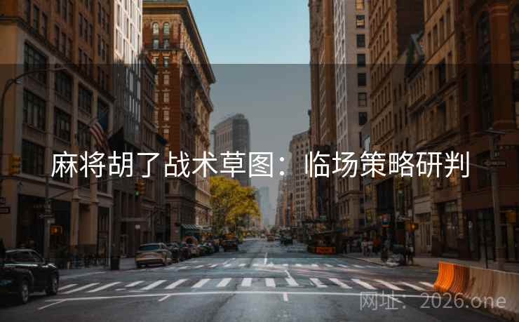 麻将胡了战术草图：临场策略研判
