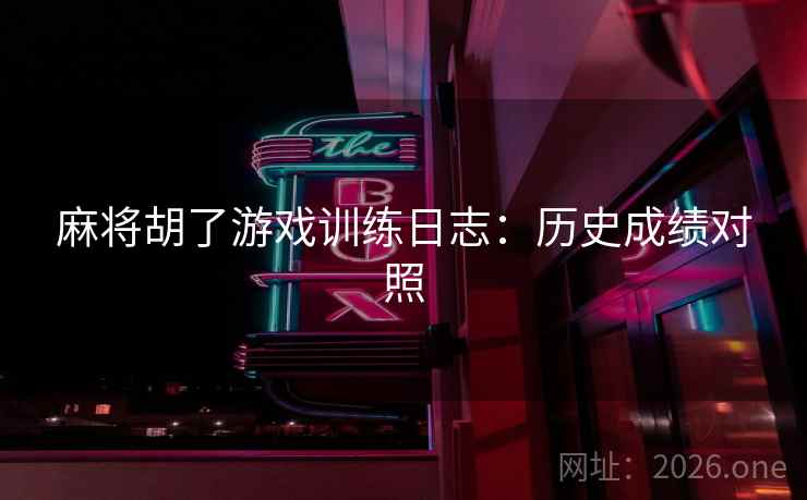麻将胡了游戏训练日志：历史成绩对照